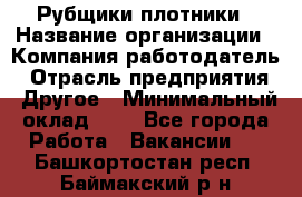 Рубщики-плотники › Название организации ­ Компания-работодатель › Отрасль предприятия ­ Другое › Минимальный оклад ­ 1 - Все города Работа » Вакансии   . Башкортостан респ.,Баймакский р-н